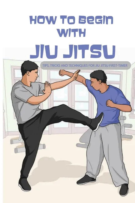 How To Begin With Jiu Jitsu- Tips, Tricks And Techniques For Jiu Jitsu First-timer: Sports Psychology Books - Paperback