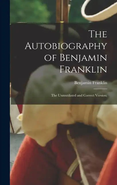 The Autobiography of Benjamin Franklin; The Unmutilated and Correct Version; - Hardcover