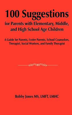 100 Suggestions for Parents with Elementary, Middle, and High School Age Children: A Guide for Parents, Foster Parents, School Counselors, Therapist, - Paperback