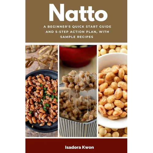 Natto: A Beginner's Quick Start Guide and 5-Step Action Plan, With Sample Recipes - Paperback