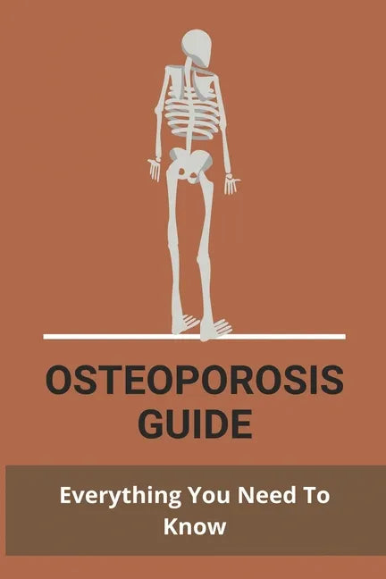 Osteoporosis Guide: Everything You Need To Know: Strongest Bones In The Body - Paperback