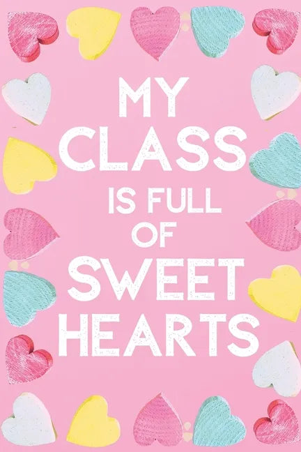 My Class Is Full Of Sweet Hearts: Valentines Day Teacher Gift for Teachers, Teacher Assistant, Daycare Worker, Nursery Worker, Nanny. - Paperback