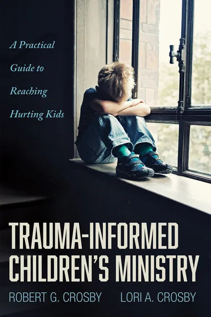 Trauma-Informed Children's Ministry: A Practical Guide to Reaching Hurting Kids - Paperback