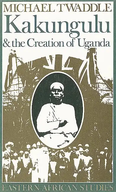 Kakungulu and the Creation of Uganda, 1868-1928: 1868-1928 - Paperback