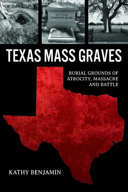 Texas Mass Graves: Burial Grounds of Atrocity, Massacre and Battle - Paperback