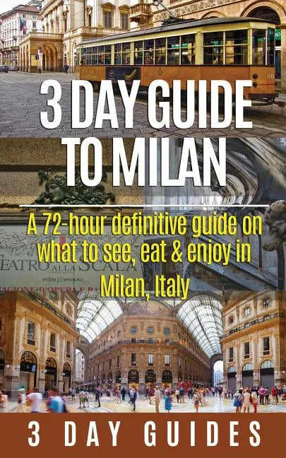 3 Day Guide to Milan: A 72-hour Definitive Guide on What to See, Eat and Enjoy in Milan, Italy - Paperback