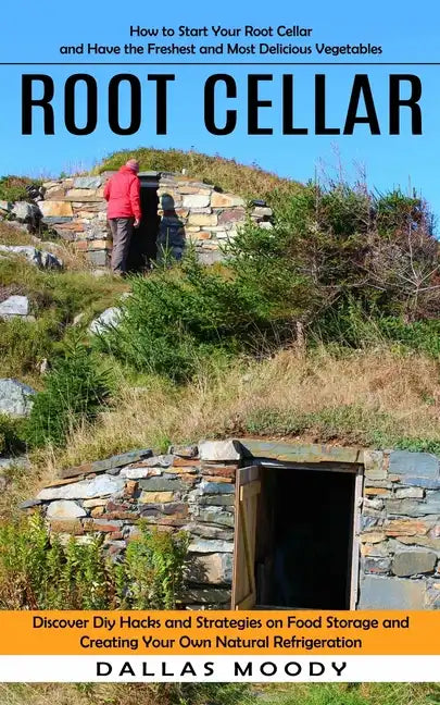 Root Cellar: How to Start Your Root Cellar and Have the Freshest and Most Delicious Vegetables (Discover Diy Hacks and Strategies o - Paperback