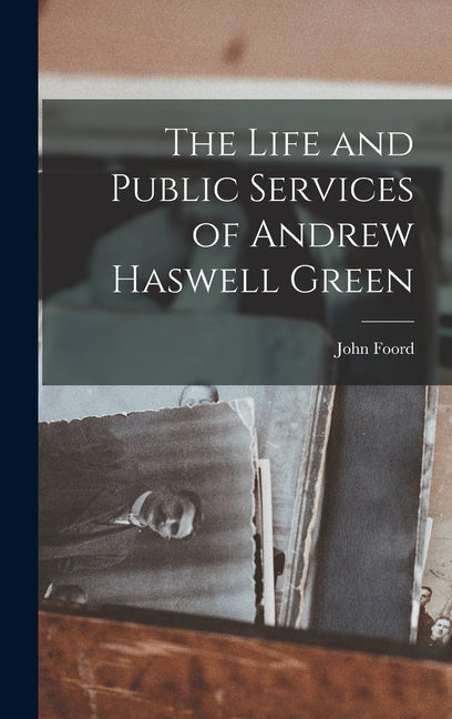 The Life and Public Services of Andrew Haswell Green - Hardcover