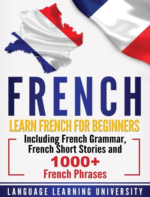 French: Learn French For Beginners Including French Grammar, French Short Stories and 1000+ French Phrases - Hardcover