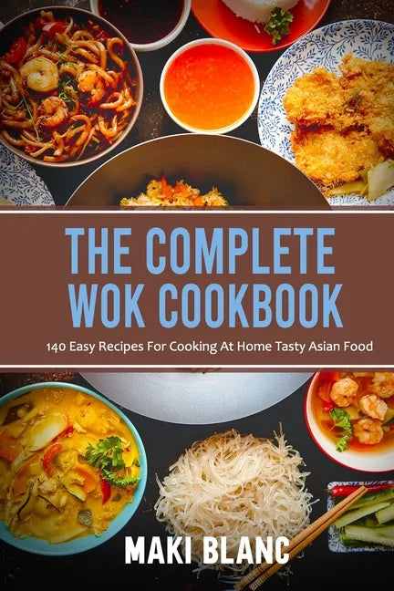 The Complete Wok Cookbook: 140 Easy Recipes For Cooking At Home Tasty Asian Food - Paperback