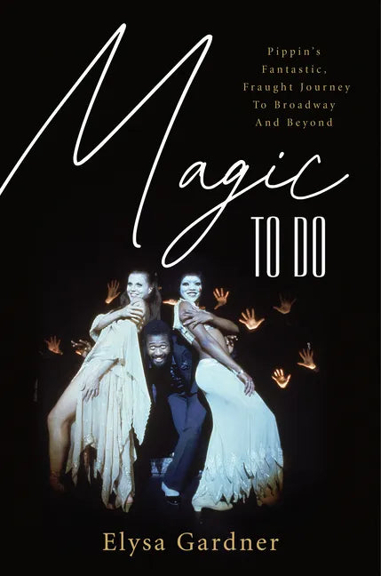 Magic to Do: Pippin's Fantastic, Fraught Journey to Broadway and Beyond - Hardcover