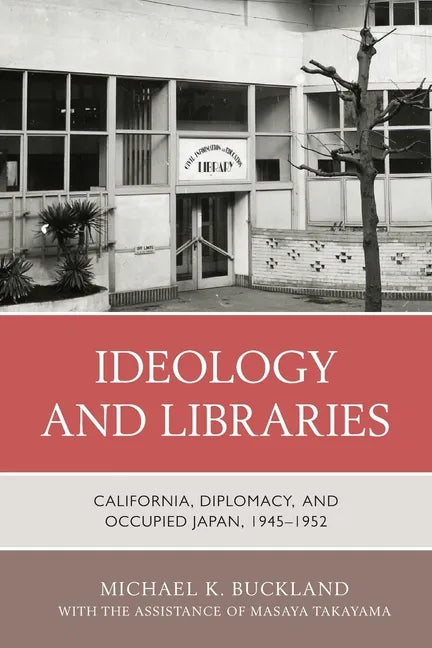 Ideology and Libraries: California, Diplomacy, and Occupied Japan, 1945-1952 - Paperback