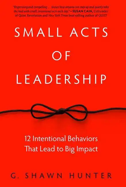 Small Acts of Leadership: 12 Intentional Behaviors That Lead to Big Impact - Hardcover