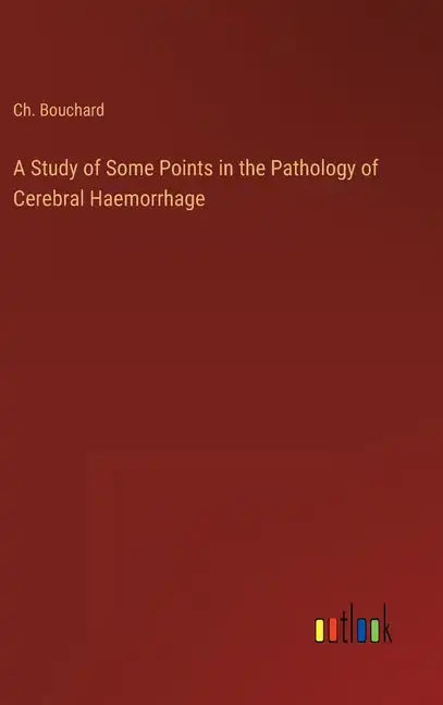 A Study of Some Points in the Pathology of Cerebral Haemorrhage - Hardcover