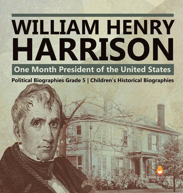 William Henry Harrison: One Month President of the United States Political Biographies Grade 5 Children's Historical Biographies - Hardcover