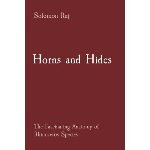 Horns and Hides: The Fascinating Anatomy of Rhinoceros Species - Paperback