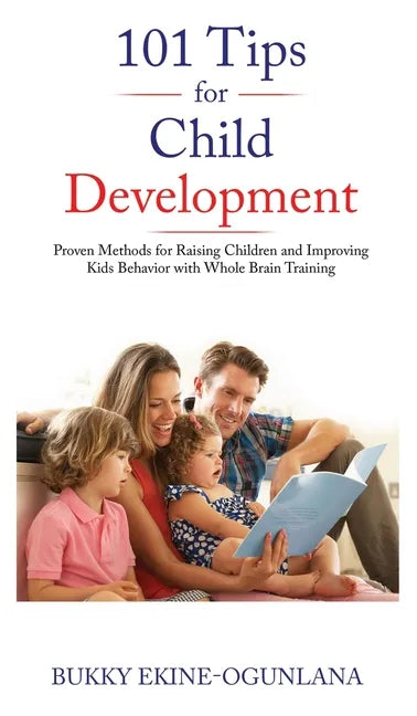 101 Tips for Child Development: Proven Methods for Raising Children and Improving Kids Behavior with Whole Brain Training - Hardcover