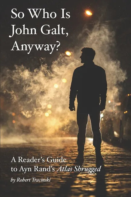 So Who Is John Galt, Anyway?: A Reader's Guide to Ayn Rand's 