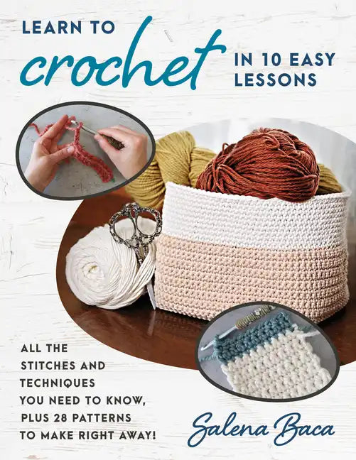 Learn to Crochet in 10 Easy Lessons: All the Stitches and Techniques You Need to Know, Plus 28 Patterns to Make Right Away! - Paperback