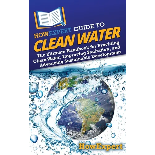 HowExpert Guide to Clean Water: The Ultimate Handbook for Providing Clean Water, Improving Sanitation, and Advancing Sustainable Development - Hardcover