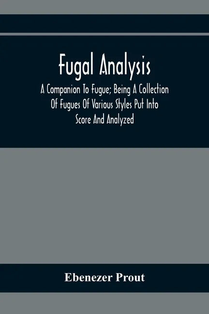 Fugal Analysis: A Companion To Fugue; Being A Collection Of Fugues Of Various Styles Put Into Score And Analyzed - Paperback