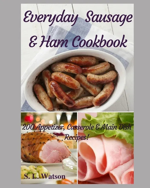 Everyday Sausage & Ham Cookbook: 200 Appetizer, Casserole & Main Dish Recipes! - Paperback