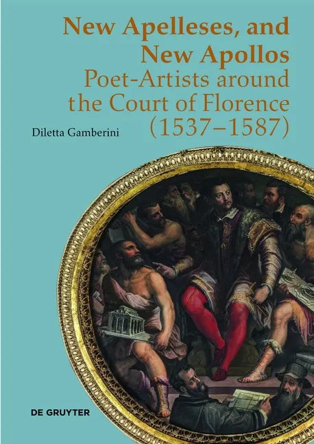 New Apelleses, and New Apollos: Poet-Artists Around the Court of Florence (1537-1587) - Hardcover