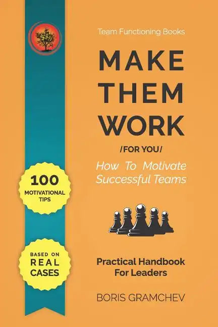 Make Them Work (for You): How To Motivate Successful Teams - 100 Motivational Tips Based on Real Cases - Paperback