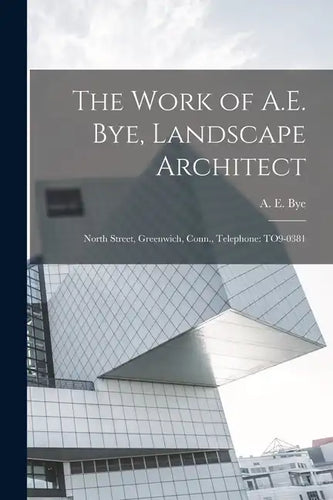 The Work of A.E. Bye, Landscape Architect: North Street, Greenwich, Conn., Telephone: TO9-0381 - Paperback
