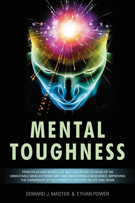 Mental Toughness: Principles and Models of Self-Discipline to Develop an Unbeatable Mind, Extreme Grit and Unstoppable Resilience, Impro - Paperback