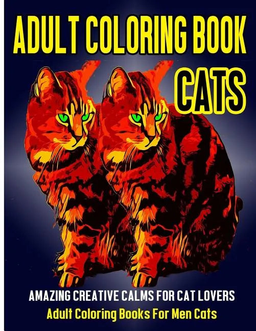 Adult Coloring Book Cats: Amazing Creative Calm For Cat Lovers - Adult Coloring Books For Men Cats - Paperback