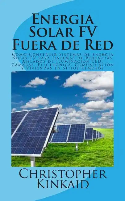 Energia Solar FV Fuera de Red: Cómo Construir Sistemas de Energía Solar FV para Sistemas de Potencias Aislados de Iluminación LED, Cámaras, Electróni - Paperback