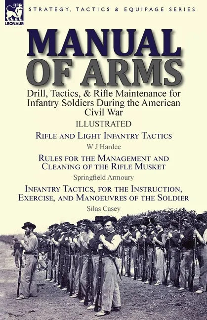 Manual of Arms: Drill, Tactics, & Rifle Maintenance for Infantry Soldiers During the American Civil War-Rifle and Light Infantry Tactics by W J Hardee - Paperback