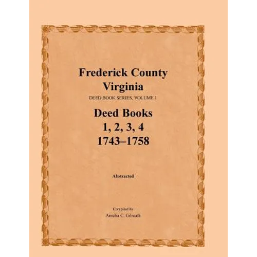 Frederick County, Virginia, Deed Book Series, Volume 1, Deed Books 1, 2, 3, 4: 1743-1758 - Paperback