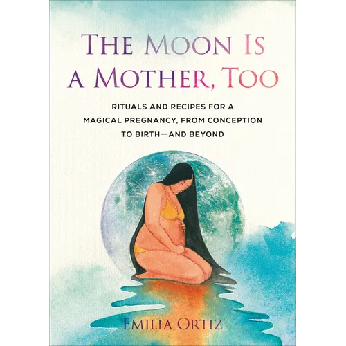 The Moon Is a Mother, Too: Rituals and Recipes for a Magical Pregnancy, from Conception to Birth - And Beyond - Paperback