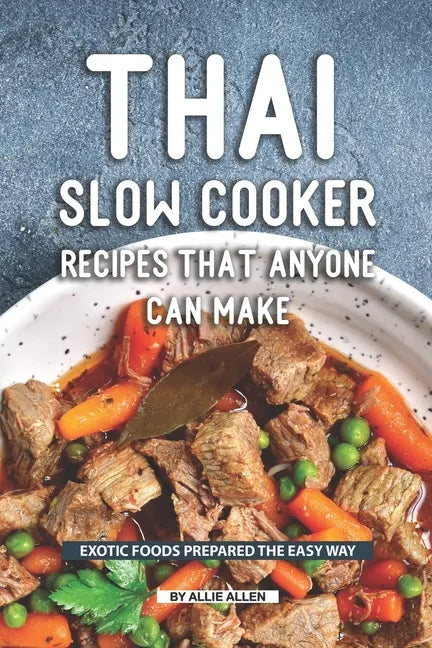 Thai Slow Cooker Recipes that Anyone Can Make: Exotic Foods Prepared the Easy Way - Paperback