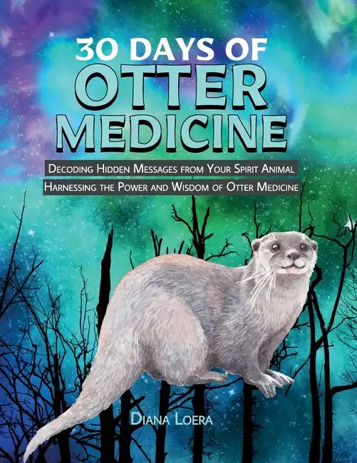 30 Days of Otter Medicine: Decoding Hidden Messages from Your Spirit Animal Harnessing the Power and Wisdom of Otter Medicine - Paperback