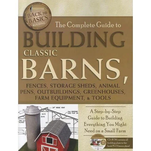 The Complete Guide to Building Classic Barns, Fences, Storage Sheds, Animal Pens, Outbuildings, Greenhouses, Farm Equipment, & Tools: A Step-By-Step G - Paperback