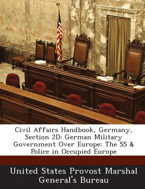 Civil Affairs Handbook, Germany, Section 2D: German Military Government Over Europe: The SS & Police in Occupied Europe - Paperback