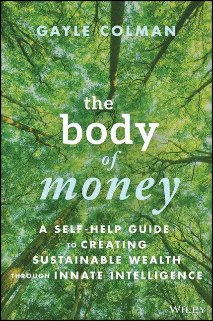The Body of Money: A Self-Help Guide to Creating Sustainable Wealth Through Innate Intelligence - Hardcover