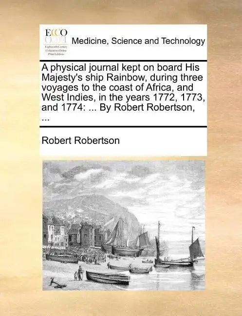 A Physical Journal Kept on Board His Majesty's Ship Rainbow, During Three Voyages to the Coast of Africa, and West Indies, in the Years 1772, 1773, an - Paperback