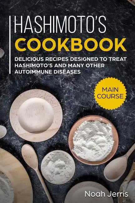 Hashimoto's Cookbook: Main Course - Delicious Recipes Designed to Treat Hashimoto's and Many Other Autoimmune Diseases(aip & Thyroid Effective Approac - Paperback