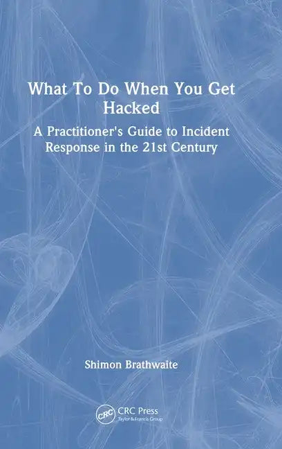 What To Do When You Get Hacked: A Practitioner's Guide to Incident Response in the 21st Century - Hardcover