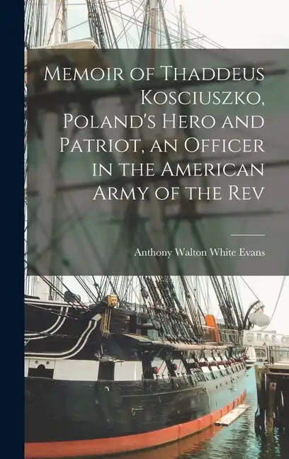 Memoir of Thaddeus Kosciuszko, Poland's Hero and Patriot, an Officer in the American Army of the Rev - Hardcover