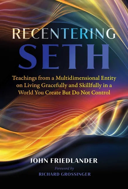 Recentering Seth: Teachings from a Multidimensional Entity on Living Gracefully and Skillfully in a World You Create But Do Not Control - Paperback