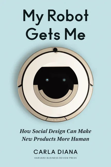 My Robot Gets Me: How Social Design Can Make New Products More Human - Hardcover