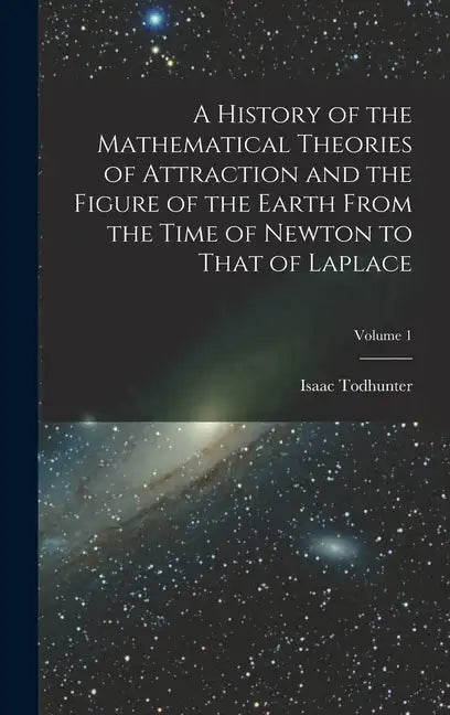 A History of the Mathematical Theories of Attraction and the Figure of the Earth From the Time of Newton to That of Laplace; Volume 1 - Hardcover