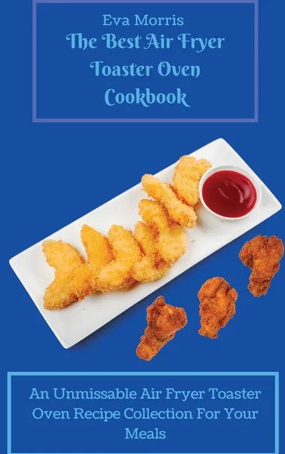 The Best Air Fryer Toaster Oven Cookbook: An Unmissable Air Fryer Toaster Oven Recipe Collection For Your Meals - Hardcover