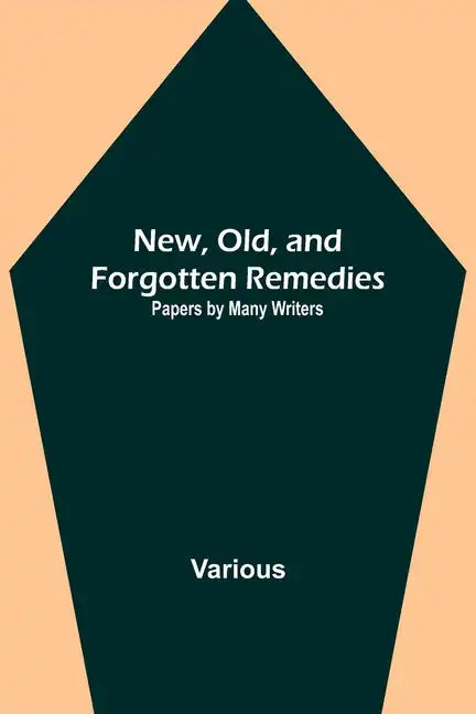 New, Old, and Forgotten Remedies: Papers by Many Writers - Paperback