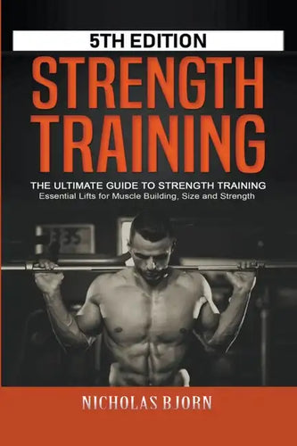 Strength Training: The Ultimate Guide to Strength Training - Essential Lifts for Muscle Building, Size and Strength - Paperback